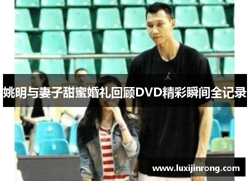 姚明与妻子甜蜜婚礼回顾DVD精彩瞬间全记录