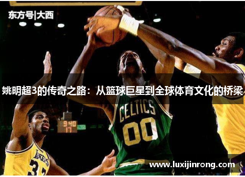 姚明超3的传奇之路：从篮球巨星到全球体育文化的桥梁