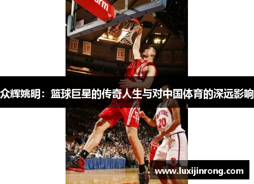 众辉姚明：篮球巨星的传奇人生与对中国体育的深远影响