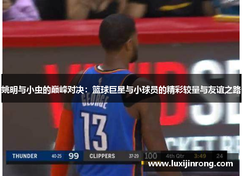 姚明与小虫的巅峰对决：篮球巨星与小球员的精彩较量与友谊之路