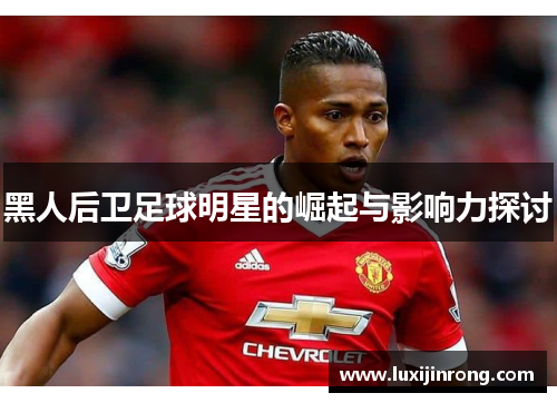 黑人后卫足球明星的崛起与影响力探讨