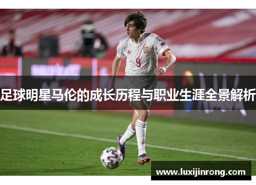 足球明星马伦的成长历程与职业生涯全景解析