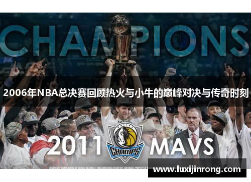 2006年NBA总决赛回顾热火与小牛的巅峰对决与传奇时刻
