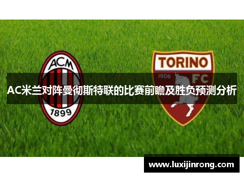 AC米兰对阵曼彻斯特联的比赛前瞻及胜负预测分析