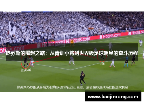 热苏斯的崛起之路：从青训小将到世界级足球明星的奋斗历程